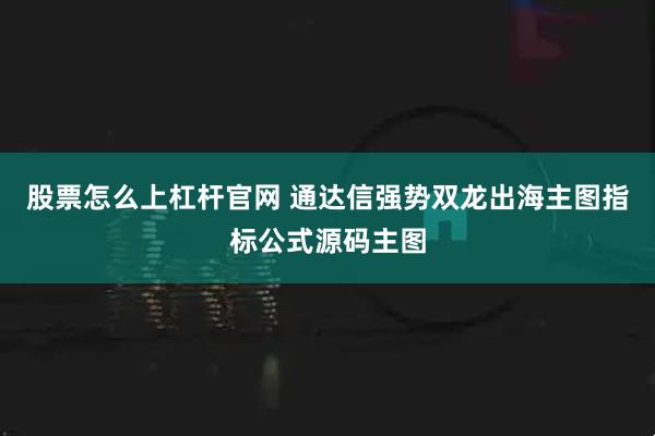 股票怎么上杠杆官网 通达信强势双龙出海主图指标公式源码主图