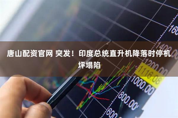 唐山配资官网 突发!印度总统直升机降落时停机坪塌陷