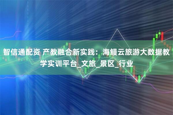 智信通配资 产教融合新实践:海鳗云旅游大数据教学实训平台_文旅_景区_行业