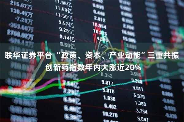 联华证券平台 “政策、资本、产业动能”三重共振 创新药指数年内大涨近20%