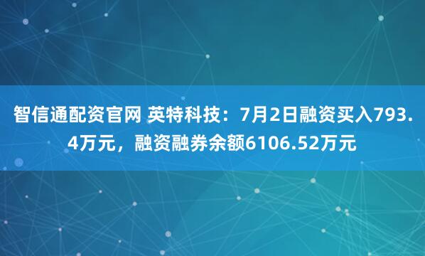 智信通配资官网 英特科技：7月2日融资买入793.4万元，融资融券余额6106.52万元