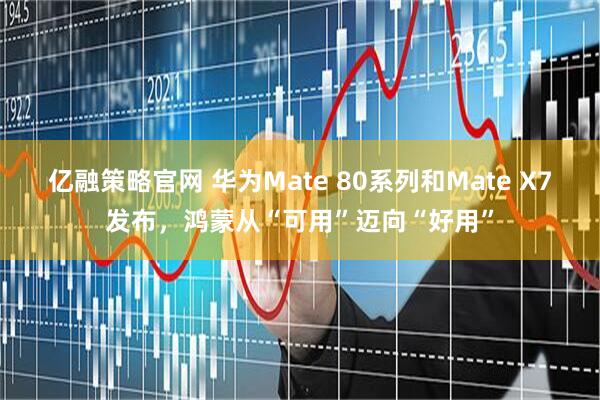 亿融策略官网 华为Mate 80系列和Mate X7发布,鸿蒙从“可用”迈向“好用”
