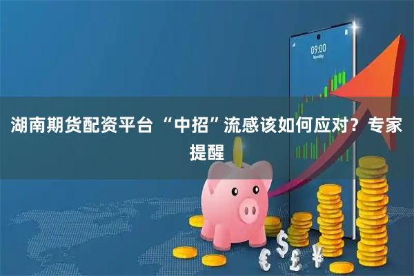 湖南期货配资平台 “中招”流感该如何应对？专家提醒