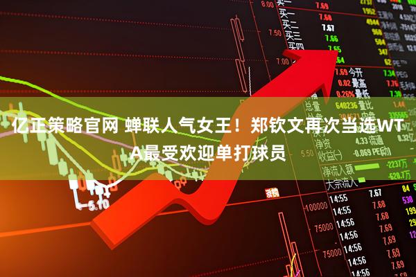 亿正策略官网 蝉联人气女王！郑钦文再次当选WTA最受欢迎单打球员