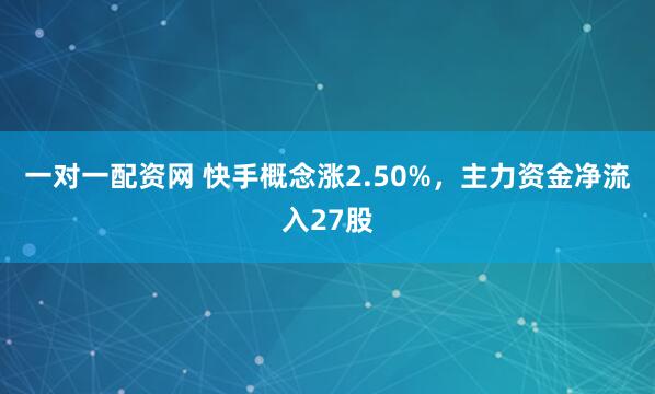 一对一配资网 快手概念涨2.50%，主力资金净流入27股