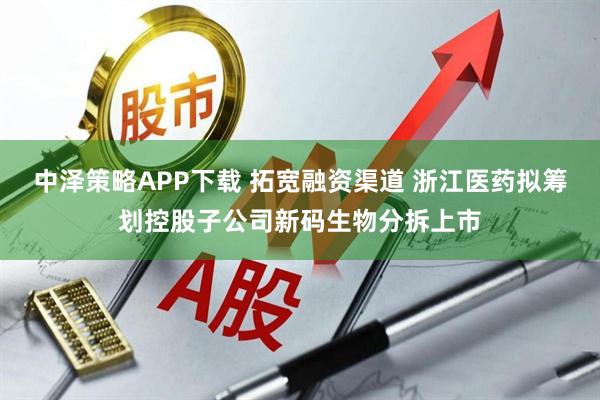 中泽策略APP下载 拓宽融资渠道 浙江医药拟筹划控股子公司新码生物分拆上市