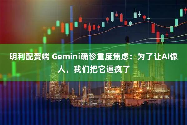 明利配资端 Gemini确诊重度焦虑：为了让AI像人，我们把它逼疯了