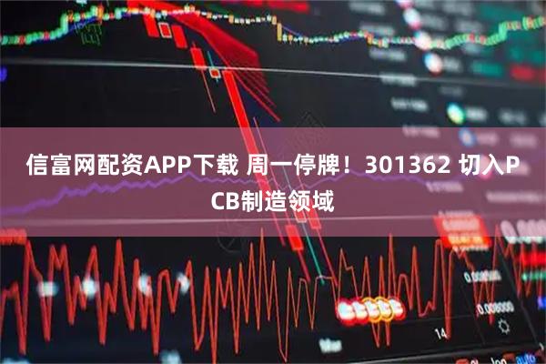信富网配资APP下载 周一停牌！301362 切入PCB制造领域