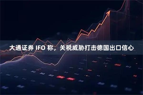 大通证券 IFO 称，关税威胁打击德国出口信心