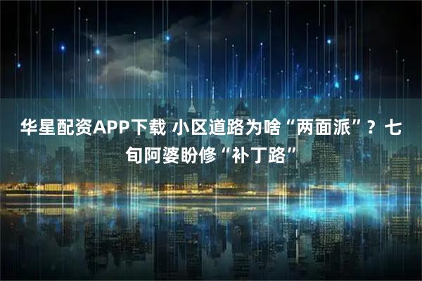 华星配资APP下载 小区道路为啥“两面派”？七旬阿婆盼修“补丁路”