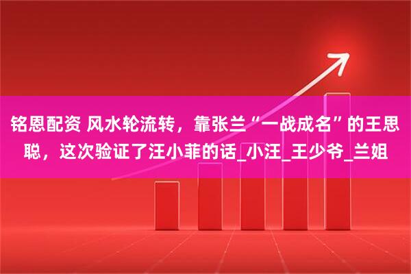 铭恩配资 风水轮流转，靠张兰“一战成名”的王思聪，这次验证了汪小菲的话_小汪_王少爷_兰姐