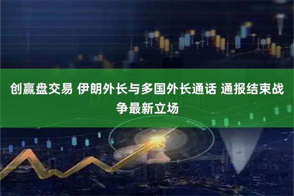 创赢盘交易 伊朗外长与多国外长通话 通报结束战争最新立场