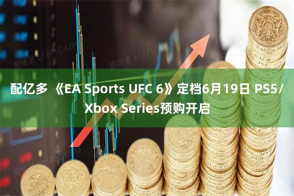 配亿多 《EA Sports UFC 6》定档6月19日 PS5/Xbox Series预购开启